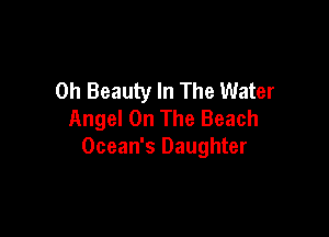 0h Beauty In The Water
Angel On The Beach

Ocean's Daughter