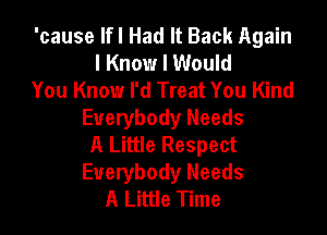 'cause lfl Had It Back Again
I Know I Would
You Know I'd Treat You Kind

Everybody Needs
A Little Respect
Everybody Needs
A Little Time