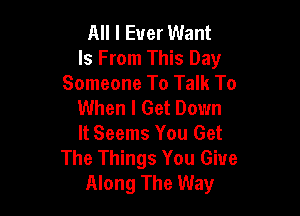 All I Ever Want
Is From This Day
Someone To Talk To
When I Get Down

It Seems You Get
The Things You Give
Along The Way