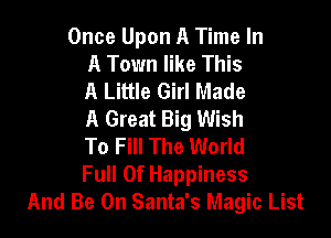 Once Upon A Time In
A Town like This
A Little Girl Made
A Great Big Wish

To Fill The World
Full Of Happiness
And Be On Santa's Magic List