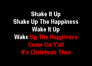 Shake It Up
Shake Up The Happiness
Wake It Up

Wake Up The Happiness
Come On Y'all
It's Christmas Time