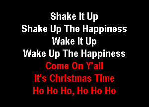 Shake It Up
Shake Up The Happiness
Wake It Up

Wake Up The Happiness
Come On Y'all
lfs Christmas Time
Ho Ho Ho, Ho Ho Ho