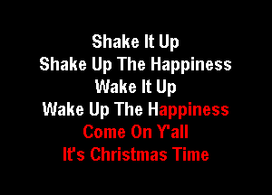 Shake It Up
Shake Up The Happiness
Wake It Up

Wake Up The Happiness
Come On Y'all
It's Christmas Time