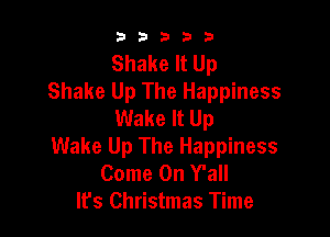 b33321

Shake It Up
Shake Up The Happiness
Wake It Up

Wake Up The Happiness
Come On Y'all
It's Christmas Time