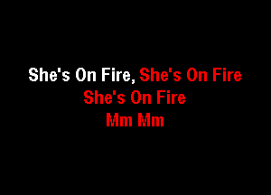 She's On Fire, She's On Fire
She's On Fire

Mm Mm