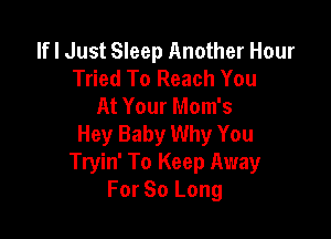 lfl Just Sleep Another Hour
Tried To Reach You
At Your Mom's

Hey Baby Why You
Tryin' To Keep Away
For 80 Long