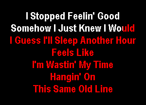 I Stopped Feelin' Good
Somehow I Just Knew I Would
I Guess I'll Sleep Another Hour

Feels Like

I'm Wastin' My Time
Hangin' On
This Same Old Line