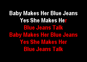 Baby Makes Her Blue Jeans
Yes She Makes Her
Blue Jeans Talk

Baby Makes Her Blue Jeans
Yes She Makes Her
Blue Jeans Talk