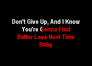 Don't Give Up, And I Know
You're Gonna Find

Better Love Next Time
Baby