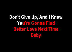 Don't Give Up, And I Know
You're Gonna Find

Better Love Next Time
Baby