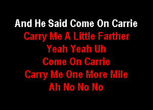 And He Said Come On Carrie
Carry Me A Little Farther
Yeah Yeah Uh

Come On Carrie
Carry Me One More Mile
Ah No No No