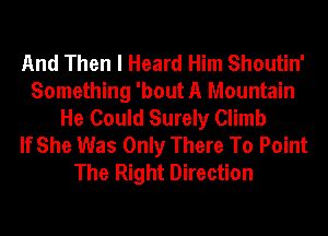 And Then I Heard Him Shoutin'
Something 'bout A Mountain
He Could Surely Climb
If She Was Only There To Point
The Right Direction