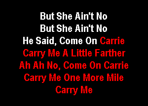 But She Ain't No

But She Ain't No
He Said, Come On Carrie
Carry Me A Little Farther

Ah Ah No, Come On Carrie
Carry Me One More Mile
Carry Me