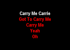 Carry Me Carrie
Got To Carry Me

Carry Me
Yeah
0h