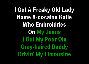 I Got A Freaky Old Lady
Name A-cocaine Katie
Who Embroidries

On My Jeans
I Got My Poor Ole
Gray-haired Daddy
Drivin' My Limousine