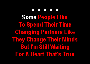 33333

Some People Like
To Spend Their Time
Changing Partners Like
They Change Their Minds
But I'm Still Waiting
For A Heart That's True