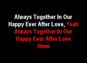 Always Together In Our
Happy Ever After Love, Yeah

Always Together In Our
Happy Ever After Love
Hmm