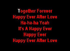 Together Forever
Happy Ever After Love
Ha-ha-ha Yeah

It's A Happy Ever
Happy Ever
Happy Ever After Love