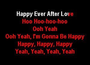 Happy Ever After Love
Hoo Hoo-hoo-hoo
Ooh Yeah

Ooh Yeah, I'm Gonna Be Happy

Happy.Happy.Happy
Yeah, Yeah, Yeah, Yeah