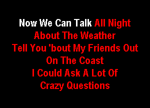 Now We Can Talk All Night
About The Weather
Tell You 'bout My Friends Out

On The Coast
I Could Ask A Lot Of
Crazy Questions