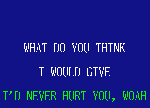 WHAT DO YOU THINK
I WOULD GIVE
PD NEVER HURT YOU, NOAH