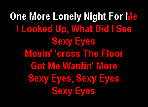 One More Lonely Night For Me
I Looked Up, What Did I See
Sexy Eyes
Mouin' 'cross The Floor
Got Me Wantin' More
Sexy Eyes, Sexy Eyes
Sexy Eyes