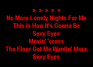 b33321

No More Lonely Nights For Me
This Is How It's Gonna Be

Sexy Eyes
Mouin' 'cross
The Floor Got Me Wantin' More

Sexy Eyes