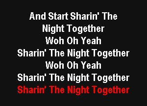 And Start Sharin' The
Night Together
Woh Oh Yeah
Sharin' The Night Together

Woh Oh Yeah
Sharin' The Night Together