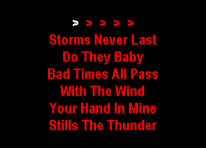 33333

Storms Never Last
Do They Baby
Bad Times All Pass

With The Wind
Your Hand In Mine
Stills The Thunder