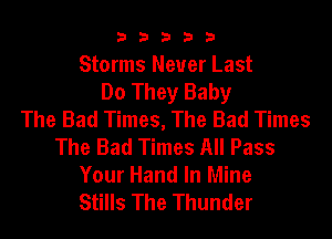b33321

Storms Never Last
Do They Baby
The Bad Times, The Bad Times

The Bad Times All Pass
Your Hand In Mine
Stills The Thunder