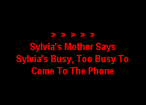 2333313

Sylvia's Mother Says

Sylvia's Busy, Too Busy To
Come To The Phone