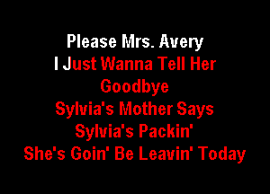 Please Mrs. Avery
I Just Wanna Tell Her
Goodbye

Sylvia's Mother Says
Sylvia's Packin'
She's Goin' Be Leauin' Today