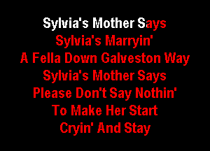 Sylvia's Mother Says
Sylvia's Marryin'
A Fella Down Galveston Way

Sylvia's Mother Says
Please Don't Say Nothin'
To Make Her Start
Cryin' And Stay