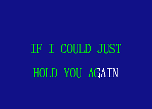 IF I COULD JUST

HOLD YOU AGAIN