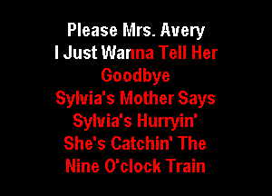 Please Mrs. Avery
I Just Wanna Tell Her

Goodbye

Sylvia's Mother Says
Sylvia's Hurryin'
She's Catchin' The
Nine O'clock Train
