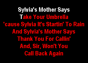 Sylvia's Mother Says
Take Your Umbrella
'cause Sylvia It's Startin' To Rain
And Sylvia's Mother Says
Thank You For Callin'
And, Sir, Won't You
Call Back Again