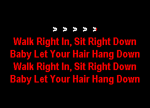 33333

Walk Right In, Sit Right Down
Baby Let Your Hair Hang Down
Walk Right In, Sit Right Down
Baby Let Your Hair Hang Down