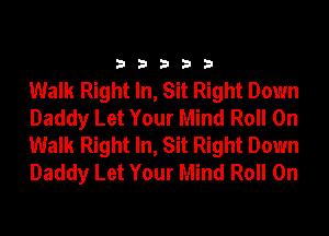 33333

Walk Right In, Sit Right Down
Daddy Let Your Mind Roll On
Walk Right In, Sit Right Down
Daddy Let Your Mind Roll On