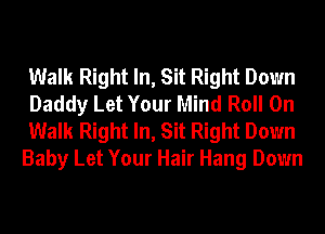 Walk Right In, Sit Right Down
Daddy Let Your Mind Roll On
Walk Right In, Sit Right Down
Baby Let Your Hair Hang Down