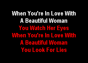 When You're In Love With
A Beautiful Woman
You Watch Her Eyes
When You're In Love With
A Beautiful Woman
You Look For Lies