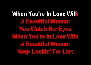 When You're In Love With
A Beautiful Woman
You Watch Her Eyes
When You're In Love With
A Beautiful Woman
Keep Lookin' For Lies