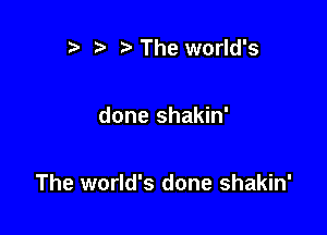 r) The world's

done shakin'

The world's done shakin'