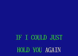 IF I COULD JUST
HOLD YOU AGAIN