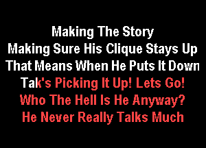 Making The Story
Making Sure His Clique Stays Up
That Means When He Puts It Down
Tak's Picking It Up! Lets Go!
Who The Hell Is He Anyway?
He Never Really Talks Much