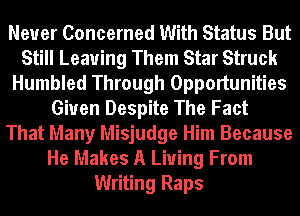 Never Concerned With Status But
Still Leaving Them Star Struck
Humbled Through Opportunities
Given Despite The Fact
That Many Misjudge Him Because
He Makes A Living From
Writing Raps