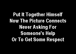 Put It Together Himself
Now The Picture Connects

Never Asking For
Someone's Help
Or To Get Some Respect