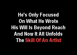 He's Only Focused
On What He Wrote
His Will Is Beyond Reach

And Now It All Unfolds
The Skill Of An Artist