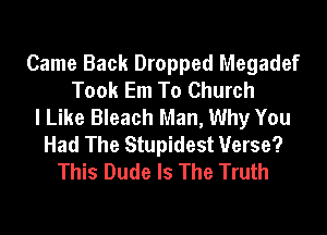 Came Back Dropped Megadef
Took Em To Church
I Like Bleach Man, Why You
Had The Stupidest Verse?
This Dude Is The Truth