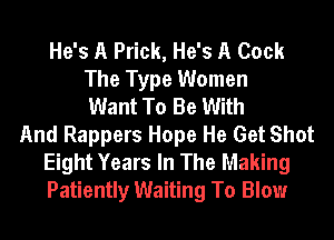 He's A Prick, He's A Cook
The Type Women
Want To Be With
And Rappers Hope He Get Shot
Eight Years In The Making
Patiently Waiting To Blow