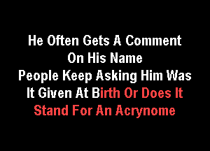 He Often Gets A Comment
On His Name

People Keep Asking Him Was
It Given At Birth 0r Does It
Stand For An Acrynome